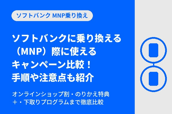 ソフトバンクに乗り換える（MNP）際に使えるキャンペーン比較！手順や注意点も紹介
