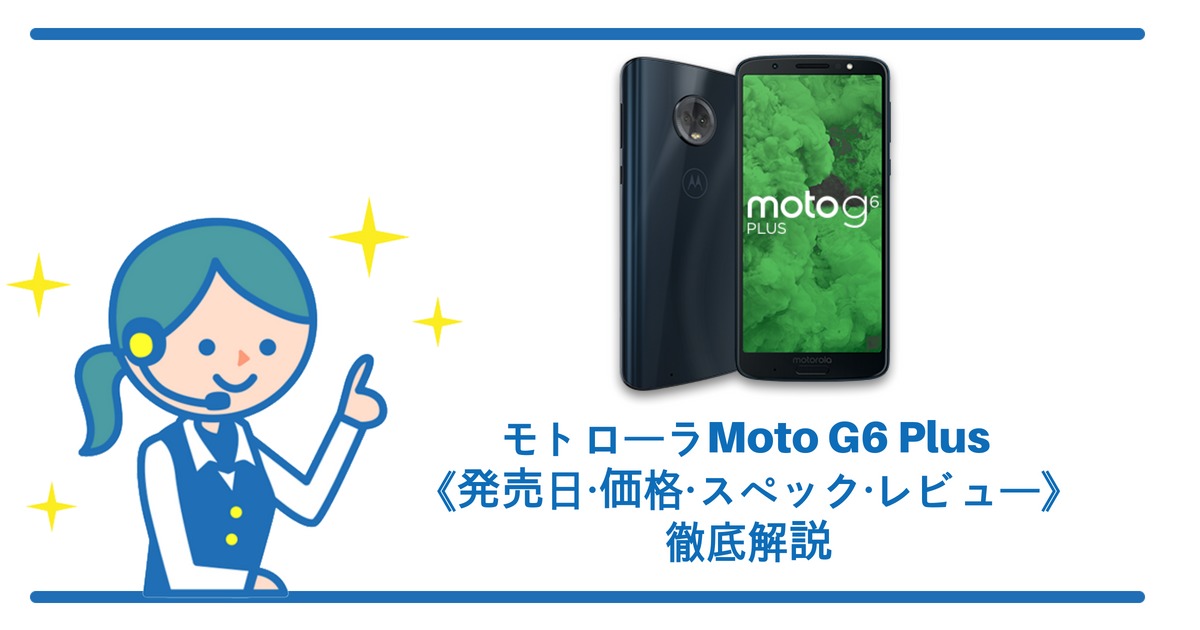 モトローラ Moto G6 Plusは6月8日発売！《価格・スペック・レビュー